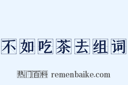 不如吃茶去组词是什么意思的图片